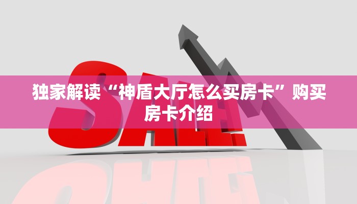 独家解读“神盾大厅怎么买房卡”购买房卡介绍