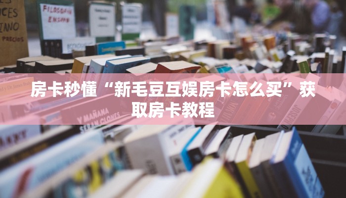 房卡秒懂“新毛豆互娱房卡怎么买”获取房卡教程