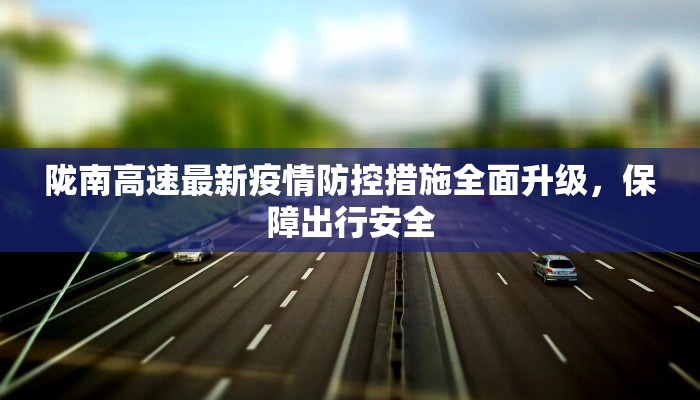 陇南高速最新疫情防控措施全面升级，保障出行安全
