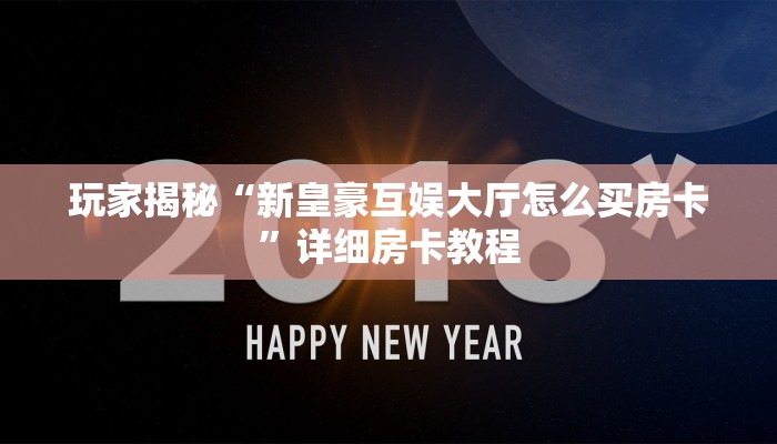 玩家揭秘“新皇豪互娱大厅怎么买房卡”详细房卡教程