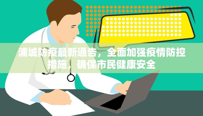 浦城防疫最新通告，全面加强疫情防控措施，确保市民健康安全