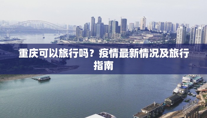 重庆可以旅行吗？疫情最新情况及旅行指南