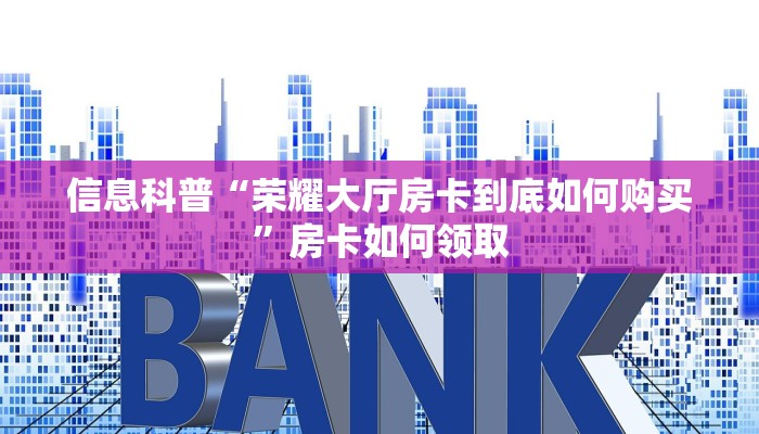 信息科普“荣耀大厅房卡到底如何购买”房卡如何领取