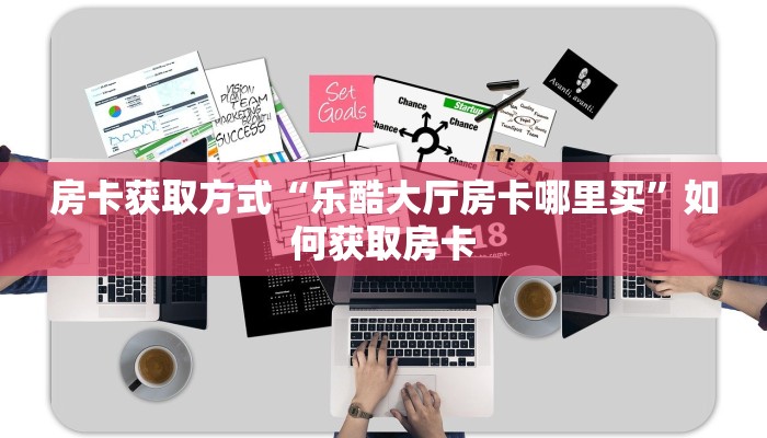房卡获取方式“乐酷大厅房卡哪里买”如何获取房卡