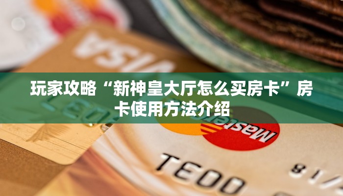 玩家攻略“新神皇大厅怎么买房卡”房卡使用方法介绍