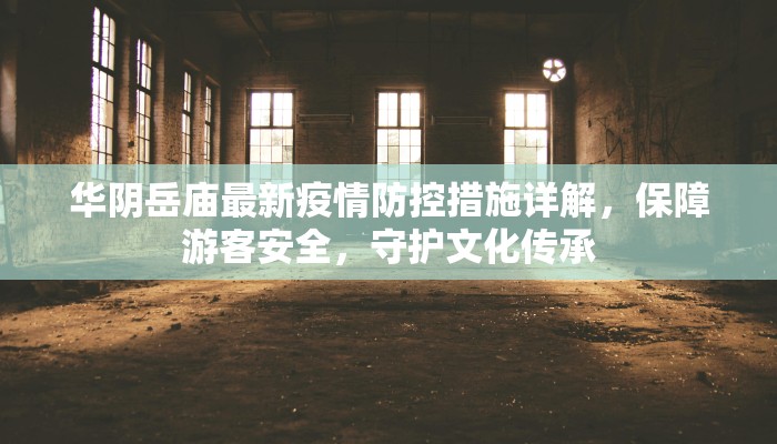 华阴岳庙最新疫情防控措施详解，保障游客安全，守护文化传承