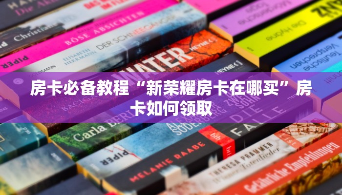 房卡必备教程“新荣耀房卡在哪买”房卡如何领取