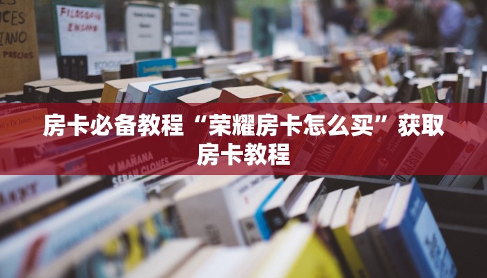 房卡必备教程“荣耀房卡怎么买”获取房卡教程 房卡必备教程“荣耀房卡怎么买”获取房卡教程