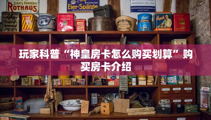 玩家科普“神皇房卡怎么购买划算”购买房卡介绍 玩家科普“神皇房卡怎么购买划算”购买房卡介绍
