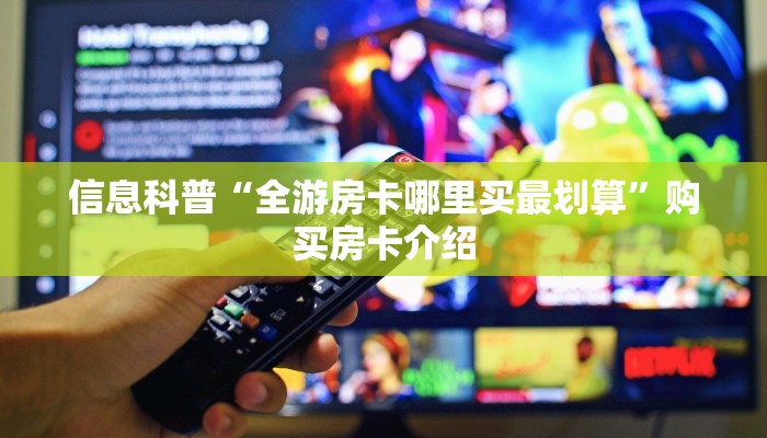 信息科普“全游房卡哪里买最划算”购买房卡介绍 信息科普“全游房卡哪里买最划算”购买房卡介绍