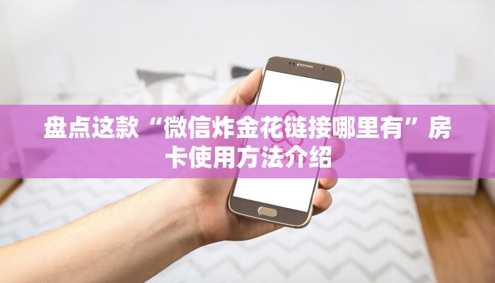 盘点这款“微信炸金花链接哪里有”房卡使用方法介绍 盘点这款“微信炸金花链接哪里有”房卡使用方法介绍