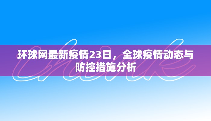 环球网最新疫情23日，全球疫情动态与防控措施分析