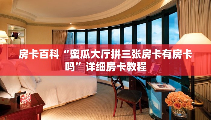 房卡百科“蜜瓜大厅拼三张房卡有房卡吗”详细房卡教程 房卡百科“蜜瓜大厅拼三张房卡有房卡吗”详细房卡教程