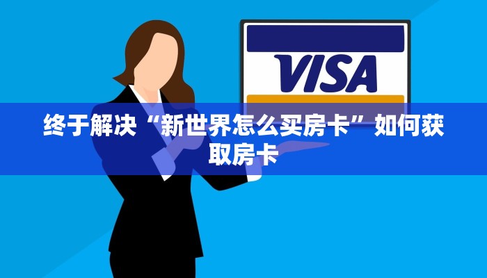 终于解决“新世界怎么买房卡”如何获取房卡 终于解决“新世界怎么买房卡”如何获取房卡