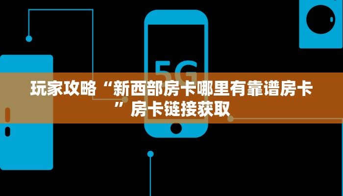 玩家攻略“新西部房卡哪里有靠谱房卡”房卡链接获取 玩家攻略“新西部房卡哪里有靠谱房卡”房卡链接获取
