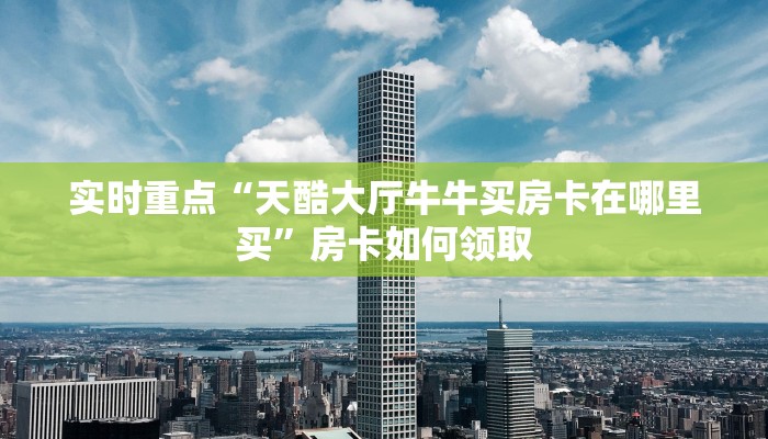 实时重点“天酷大厅牛牛买房卡在哪里买”房卡如何领取 实时重点“天酷大厅牛牛买房卡在哪里买”房卡如何领取