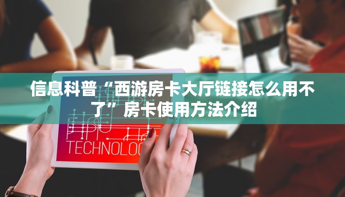 信息科普“西游房卡大厅链接怎么用不了”房卡使用方法介绍 信息科普“西游房卡大厅链接怎么用不了”房卡使用方法介绍