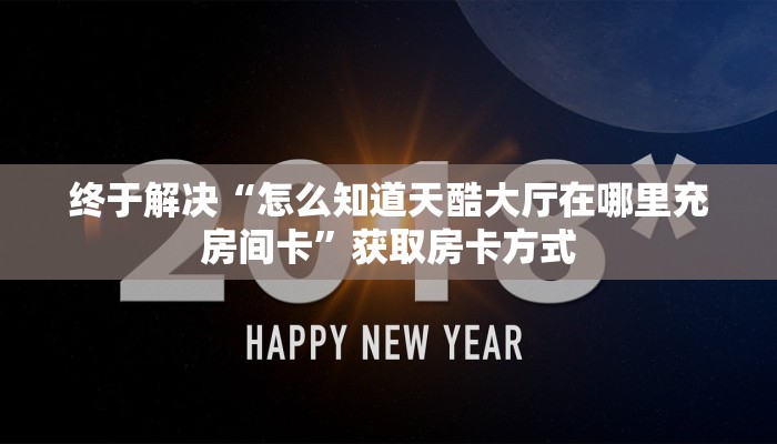 房卡必备教程“神兽玄龙大厅房卡领取”详细房卡教程 房卡必备教程“神兽玄龙大厅房卡领取”详细房卡教程