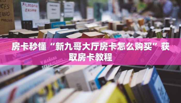 房卡秒懂“新九哥大厅房卡怎么购买”获取房卡教程 房卡秒懂“新九哥大厅房卡怎么购买”获取房卡教程