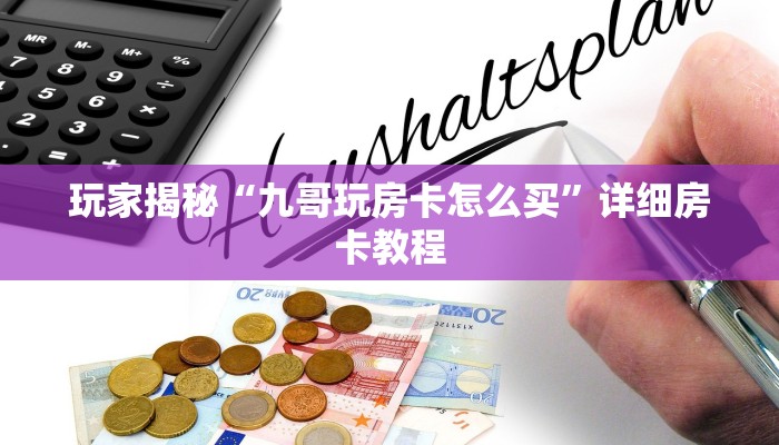 玩家揭秘“九哥玩房卡怎么买”详细房卡教程 玩家揭秘“九哥玩房卡怎么买”详细房卡教程