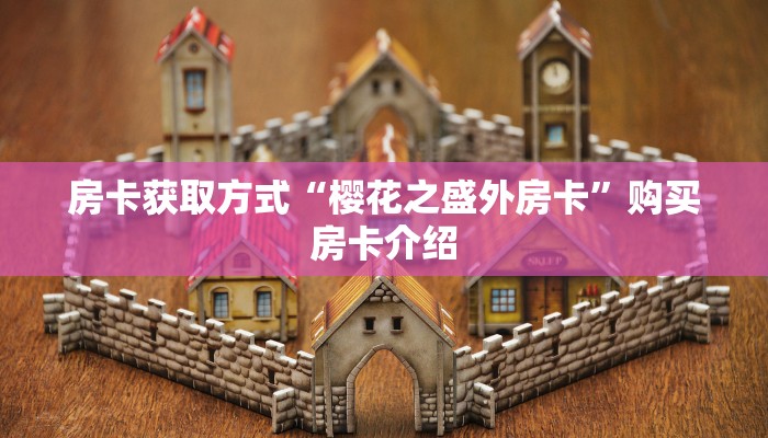 房卡获取方式“樱花之盛外房卡”购买房卡介绍 房卡获取方式“樱花之盛外房卡”购买房卡介绍