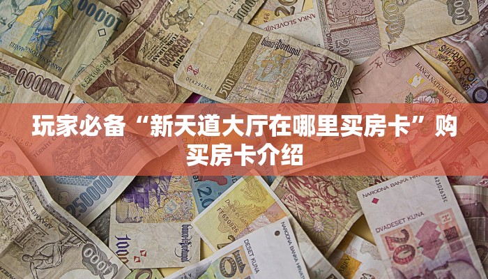 六分钟了解“新天道大厅房卡快速购买”科普玩家房卡