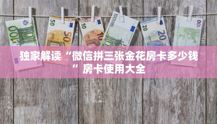 独家解读“微信拼三张金花房卡多少钱”房卡使用大全 独家解读“微信拼三张金花房卡多少钱”房卡使用大全