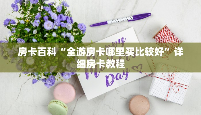 房卡百科“全游房卡哪里买比较好”详细房卡教程 房卡百科“全游房卡哪里买比较好”详细房卡教程