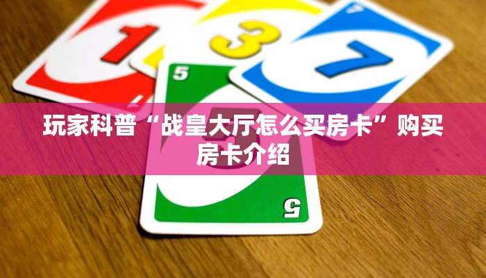 玩家科普“战皇大厅怎么买房卡”购买房卡介绍 玩家科普“战皇大厅怎么买房卡”购买房卡介绍