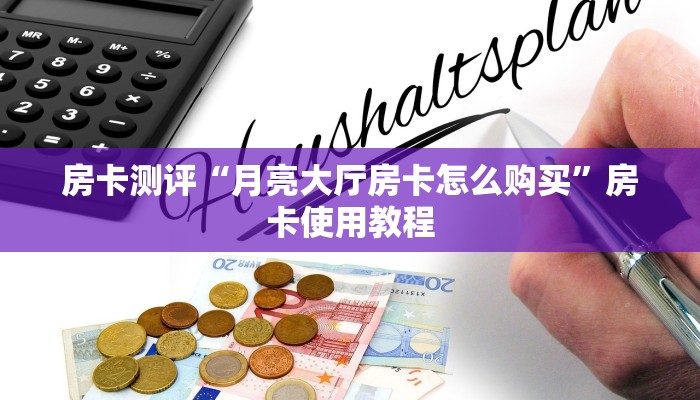 房卡测评“月亮大厅房卡怎么购买”房卡使用教程 房卡测评“月亮大厅房卡怎么购买”房卡使用教程