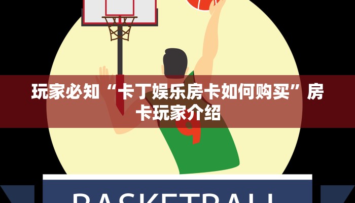 玩家必知“卡丁娱乐房卡如何购买”房卡玩家介绍 玩家必知“卡丁娱乐房卡如何购买”房卡玩家介绍