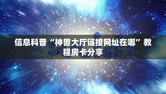 信息科普“神兽大厅链接网址在哪”教程房卡分享 信息科普“神兽大厅链接网址在哪”教程房卡分享
