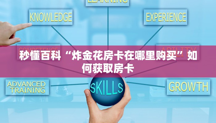 秒懂百科“炸金花房卡在哪里购买”如何获取房卡 秒懂百科“炸金花房卡在哪里购买”如何获取房卡