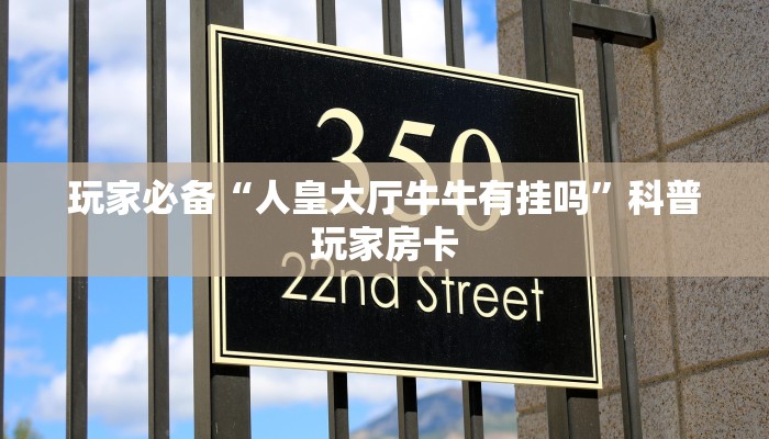玩家必备“人皇大厅牛牛有挂吗”科普玩家房卡 玩家必备“人皇大厅牛牛有挂吗”科普玩家房卡