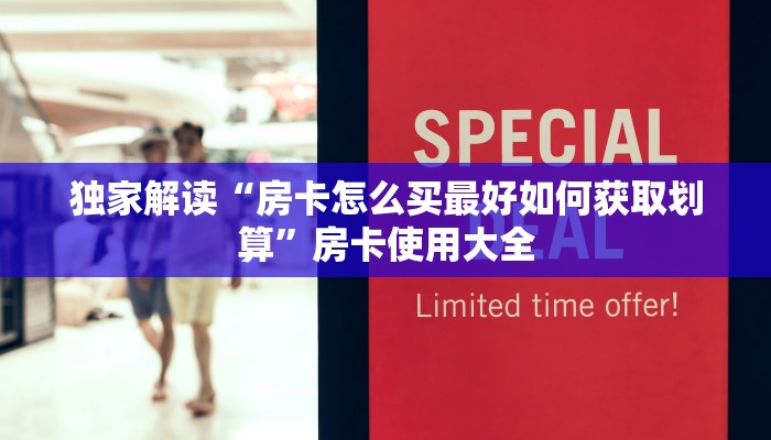 独家解读“房卡怎么买最好如何获取划算”房卡使用大全 独家解读“房卡怎么买最好如何获取划算”房卡使用大全