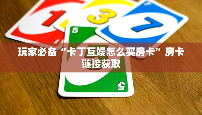 玩家必备“卡丁互娱怎么买房卡”房卡链接获取 玩家必备“卡丁互娱怎么买房卡”房卡链接获取