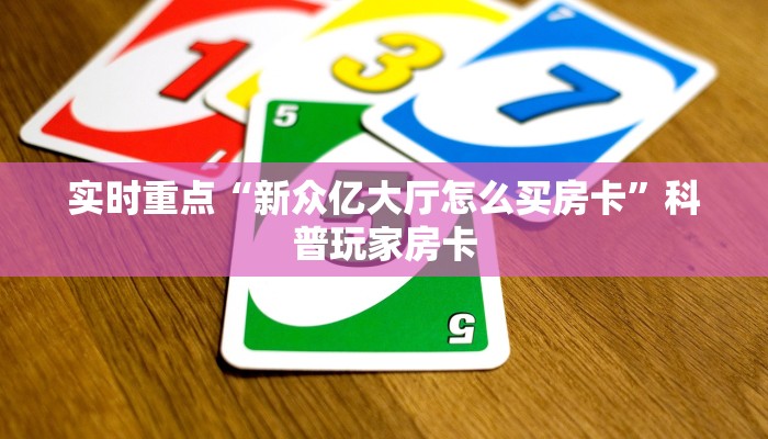 实时重点“新众亿大厅怎么买房卡”科普玩家房卡 实时重点“新众亿大厅怎么买房卡”科普玩家房卡