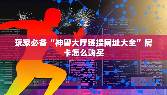 六分钟了解“新火神怎么买房卡”获取玩斗牛房卡链接教程