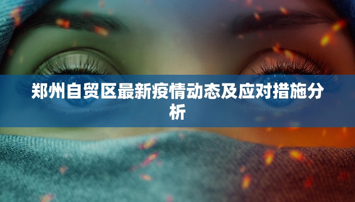 郑州自贸区最新疫情动态及应对措施分析