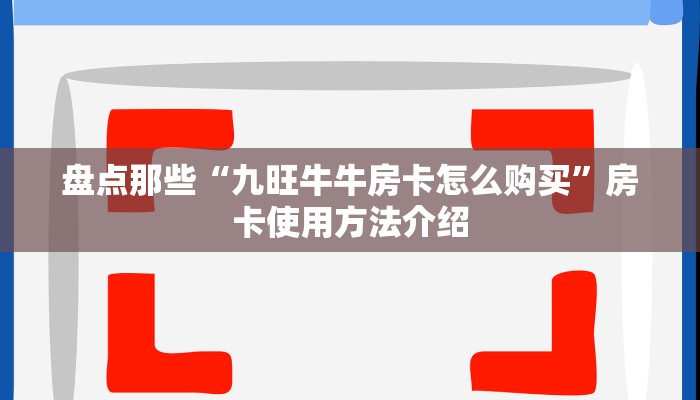 盘点那些“九旺牛牛房卡怎么购买”房卡使用方法介绍 盘点那些“九旺牛牛房卡怎么购买”房卡使用方法介绍