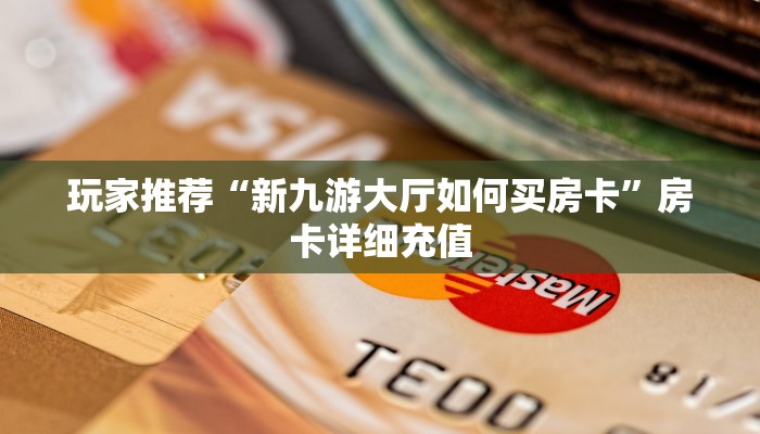 玩家推荐“新九游大厅如何买房卡”房卡详细充值 玩家推荐“新九游大厅如何买房卡”房卡详细充值