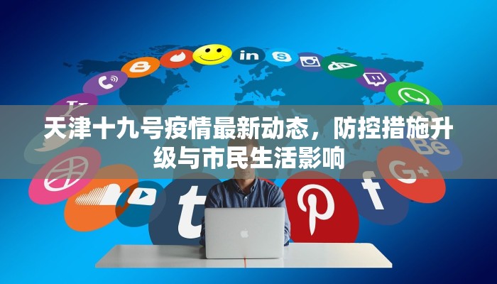 天津十九号疫情最新动态，防控措施升级与市民生活影响