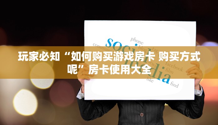 玩家必知“如何购买游戏房卡 购买方式呢”房卡使用大全 玩家必知“如何购买游戏房卡 购买方式呢”房卡使用大全