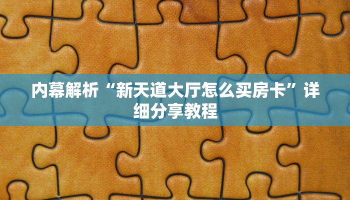 内幕解析“新天道大厅怎么买房卡”详细分享教程 内幕解析“新天道大厅怎么买房卡”详细分享教程