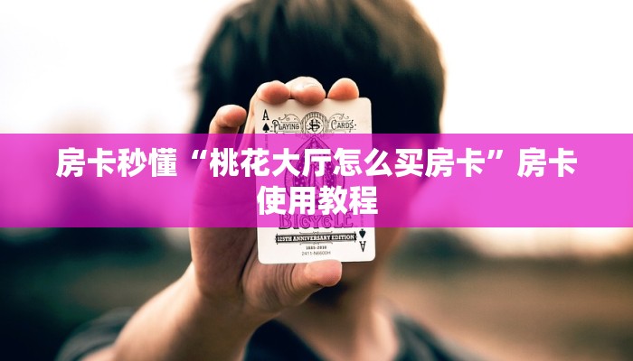 房卡秒懂“桃花大厅怎么买房卡”房卡使用教程 房卡秒懂“桃花大厅怎么买房卡”房卡使用教程