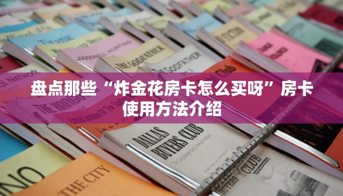 盘点那些“炸金花房卡怎么买呀”房卡使用方法介绍 盘点那些“炸金花房卡怎么买呀”房卡使用方法介绍