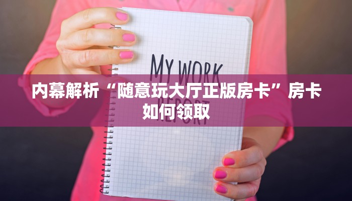 内幕解析“随意玩大厅正版房卡”房卡如何领取 内幕解析“随意玩大厅正版房卡”房卡如何领取