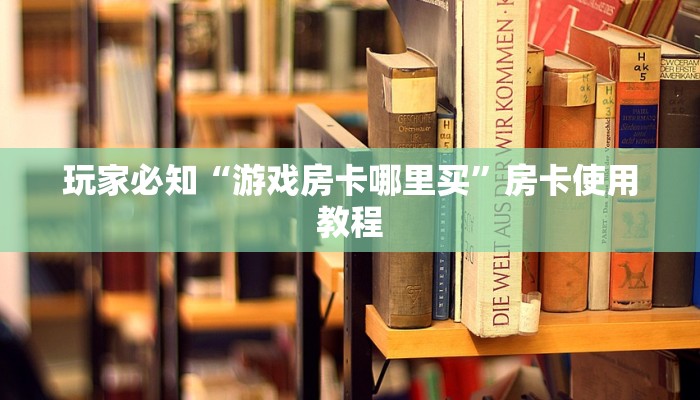 玩家必知“游戏房卡哪里买”房卡使用教程 玩家必知“游戏房卡哪里买”房卡使用教程