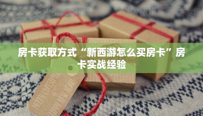 房卡获取方式“新西游怎么买房卡”房卡实战经验 房卡获取方式“新西游怎么买房卡”房卡实战经验