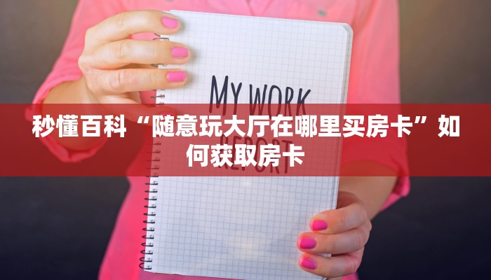 秒懂百科“随意玩大厅在哪里买房卡”如何获取房卡 秒懂百科“随意玩大厅在哪里买房卡”如何获取房卡